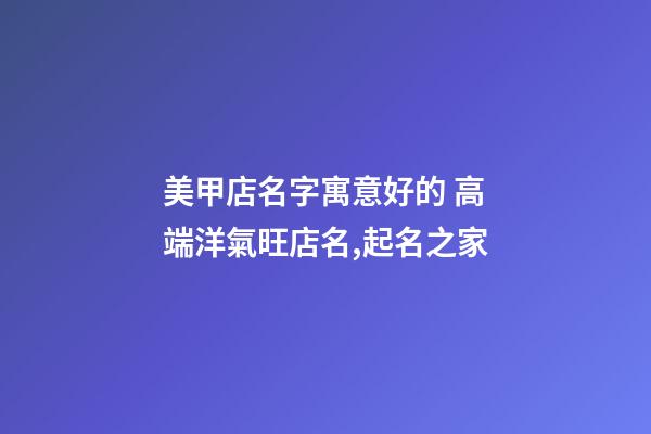 美甲店名字寓意好的 高端洋氣旺店名,起名之家-第1張-店鋪起名-玄機派
